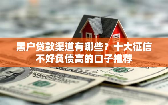 黑户贷款渠道有哪些？十大征信不好负债高的口子推荐