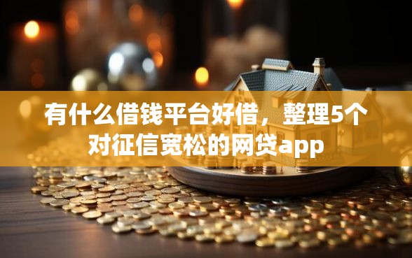 有什么借钱平台好借，整理5个对征信宽松的网贷app