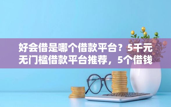 好会借是哪个借款平台?5千元无门槛借款平台推荐,5个借钱好通过率高平台盘点 好会借是哪个借款平台?5千元无门槛借款平台推荐,5个借钱好通过率高平台盘点