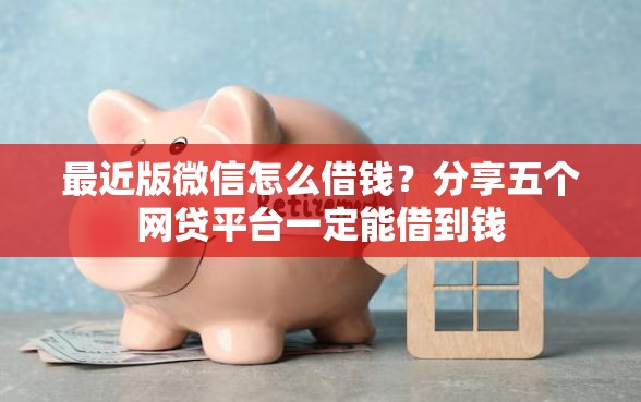 最近版微信怎么借钱？分享五个网贷平台一定能借到钱