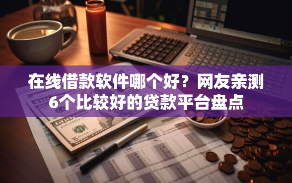在线借款软件哪个好？网友亲测6个比较好的贷款平台盘点