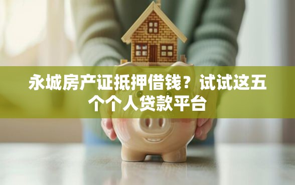 永城房产证抵押借钱？试试这五个个人贷款平台