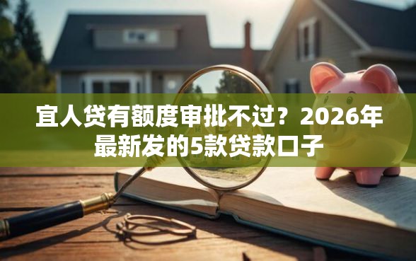 宜人贷有额度审批不过?2026年最新发的5款贷款口子 宜人贷有额度审批不过?2026年最新发的5款贷款口子