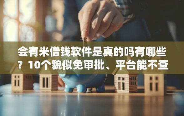 会有米借钱软件是真的吗有哪些？10个貌似免审批、平台能不查征信直接看出来借款额度合集