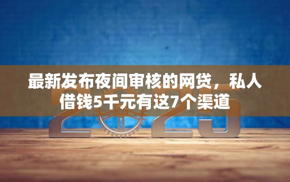 最新发布夜间审核的网贷，私人借钱5千元有这7个渠道