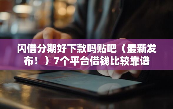 闪借分期好下款吗贴吧(最新发布!)7个平台借钱比较靠谱 闪借分期好下款吗贴吧(最新发布!)7个平台借钱比较靠谱