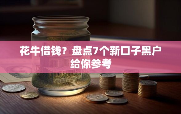 花牛借钱？盘点7个新口子黑户给你参考
