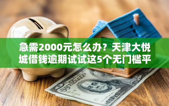 急需2000元怎么办？天津大悦城借钱逾期试试这5个无门槛平台