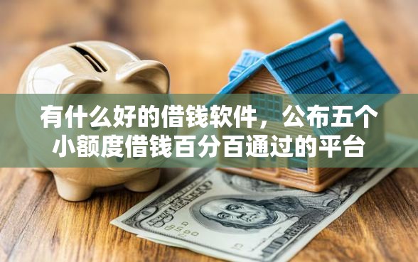 有什么好的借钱软件，公布五个小额度借钱百分百通过的平台