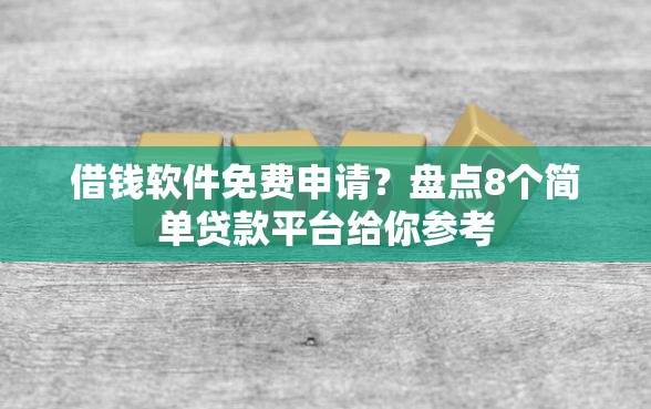 借钱软件免费申请？盘点8个简单贷款平台给你参考