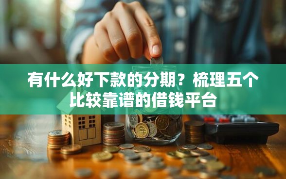 有什么好下款的分期？梳理五个比较靠谱的借钱平台