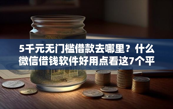 5千元无门槛借款去哪里？什么微信借钱软件好用点看这7个平台