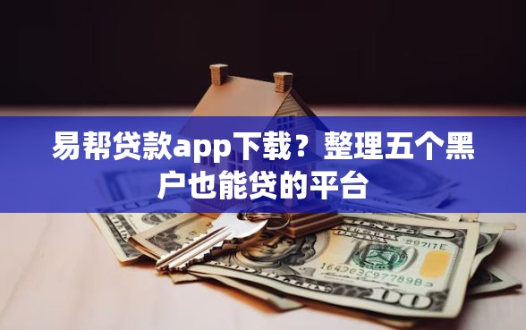 易帮贷款app下载？整理五个黑户也能贷的平台