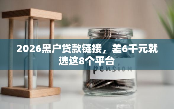 2026黑户贷款链接，差6千元就选这8个平台