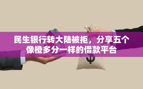 民生银行转大陆被拒，分享五个像橙多分一样的借款平台