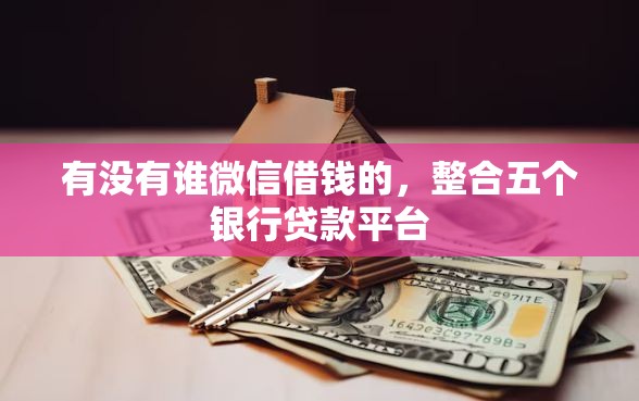有没有谁微信借钱的，整合五个银行贷款平台