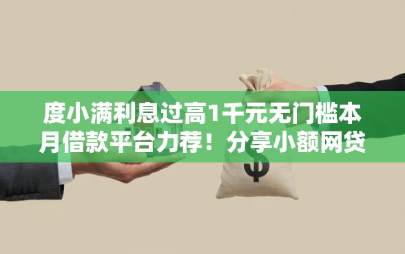 度小满利息过高1千元无门槛本月借款平台力荐！分享小额网贷口子1千元无门槛借款