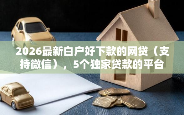 2026最新白户好下款的网贷（支持微信），5个独家贷款的平台无私分享
