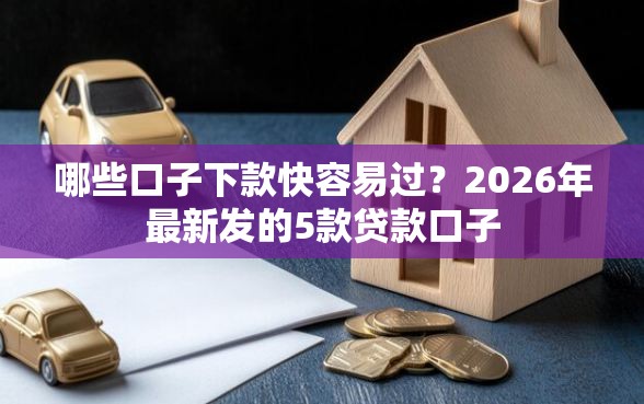 哪些口子下款快容易过？2026年最新发的5款贷款口子