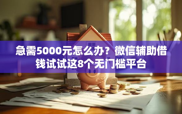 急需5000元怎么办？微信辅助借钱试试这8个无门槛平台