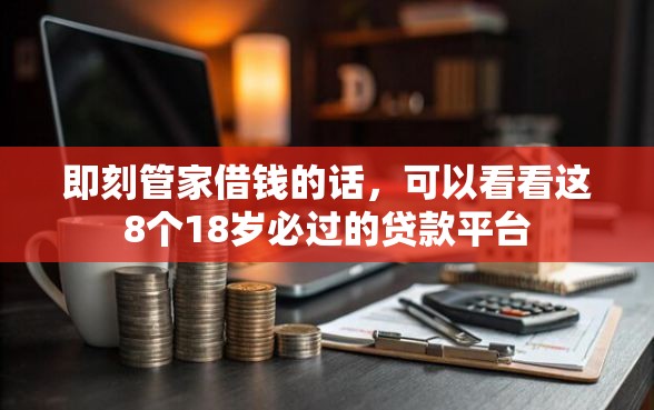 即刻管家借钱的话，可以看看这8个18岁必过的贷款平台
