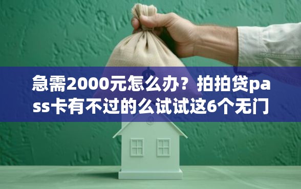 急需2000元怎么办？拍拍贷pass卡有不过的么试试这6个无门槛平台