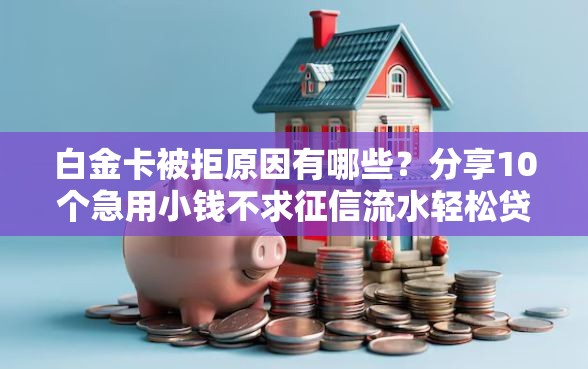 白金卡被拒原因有哪些？分享10个急用小钱不求征信流水轻松贷的软件
