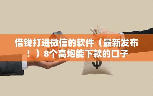 借钱打进微信的软件(最新发布!)8个高炮能下款的口子 借钱打进微信的软件(最新发布!)8个高炮能下款的口子