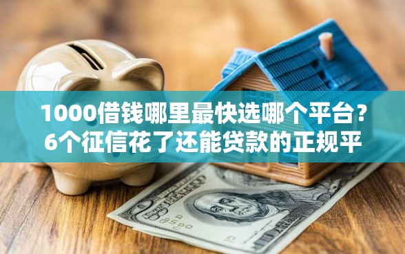 1000借钱哪里最快选哪个平台？6个征信花了还能贷款的正规平台推荐