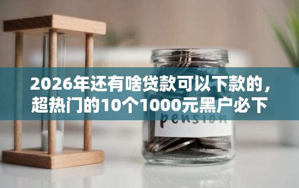 2026年还有啥贷款可以下款的，超热门的10个1000元黑户必下小贷推荐
