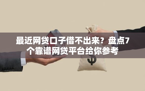 最近网贷口子借不出来？盘点7个靠谱网贷平台给你参考