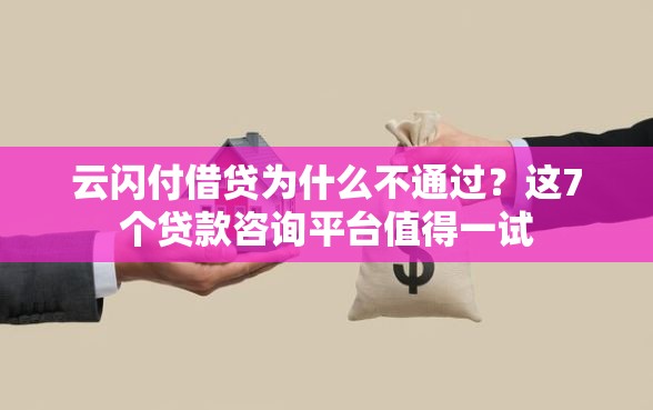 云闪付借贷为什么不通过？这7个贷款咨询平台值得一试