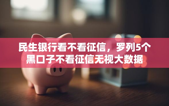 民生银行看不看征信，罗列5个黑口子不看征信无视大数据