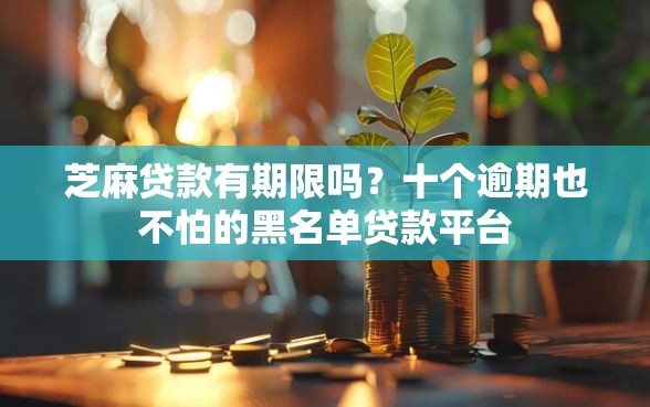 芝麻贷款有期限吗？十个逾期也不怕的黑名单贷款平台