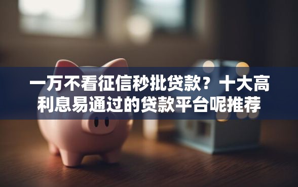 一万不看征信秒批贷款？十大高利息易通过的贷款平台呢推荐