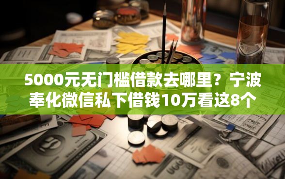 5000元无门槛借款去哪里？宁波奉化微信私下借钱10万看这8个平台