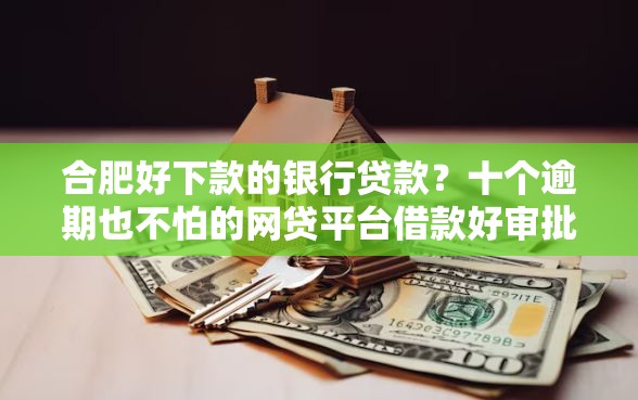 合肥好下款的银行贷款？十个逾期也不怕的网贷平台借款好审批