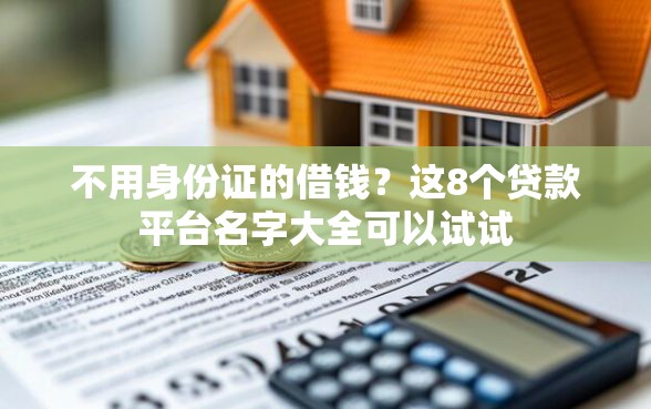 不用身份证的借钱？这8个贷款平台名字大全可以试试