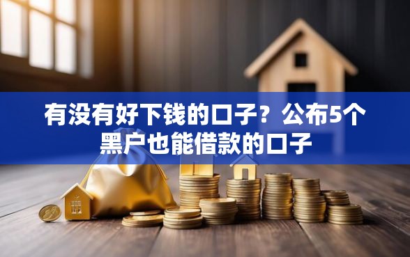 有没有好下钱的口子？公布5个黑户也能借款的口子