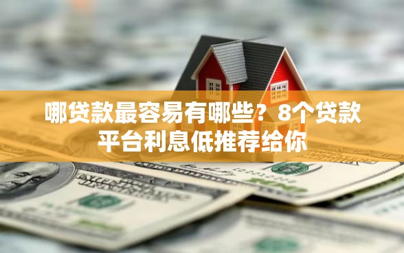 哪贷款最容易有哪些？8个贷款平台利息低推荐给你