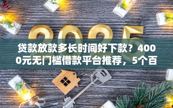 贷款放款多长时间好下款？4000元无门槛借款平台推荐，5个百度贷款平台盘点