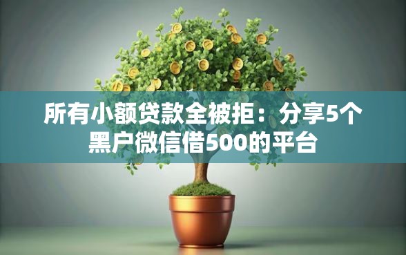 所有小额贷款全被拒：分享5个黑户微信借500的平台