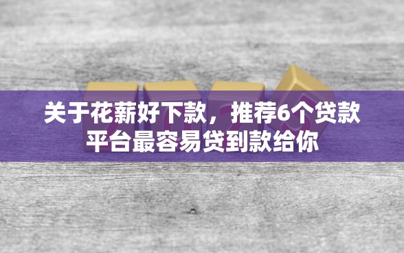 关于花薪好下款，推荐6个贷款平台最容易贷到款给你