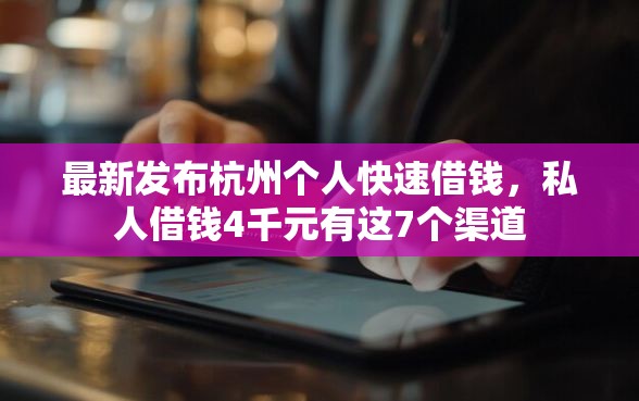 最新发布杭州个人快速借钱，私人借钱4千元有这7个渠道