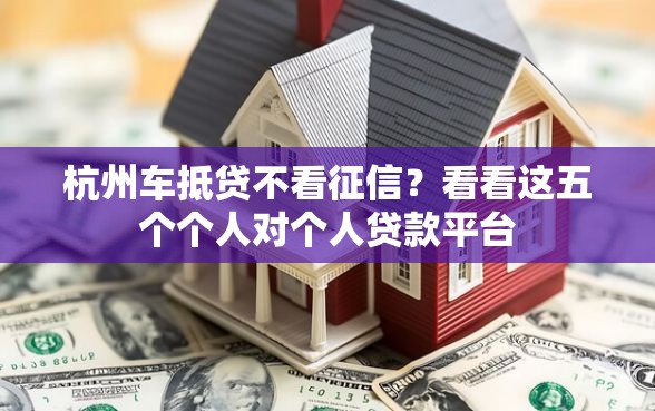 杭州车抵贷不看征信？看看这五个个人对个人贷款平台