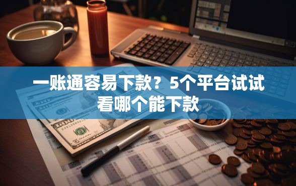 一账通容易下款？5个平台试试看哪个能下款