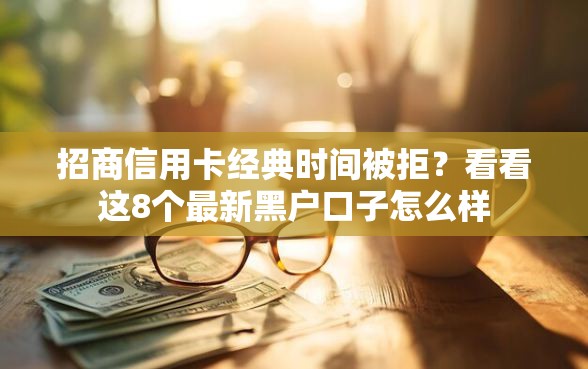 招商信用卡经典时间被拒？看看这8个最新黑户口子怎么样