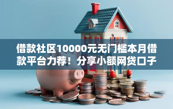 借款社区10000元无门槛本月借款平台力荐！分享小额网贷口子10000元无门槛借款