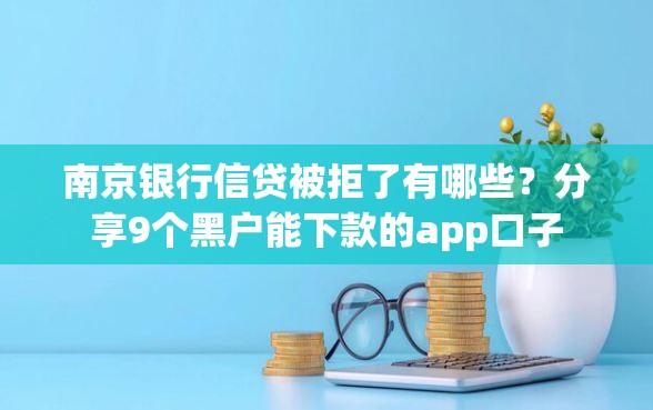 南京银行信贷被拒了有哪些？分享9个黑户能下款的app口子