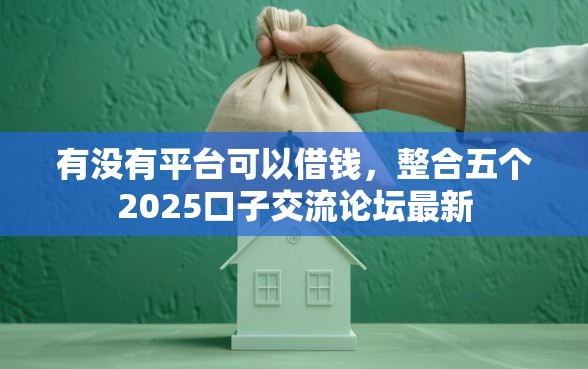 有没有平台可以借钱，整合五个2025口子交流论坛最新
